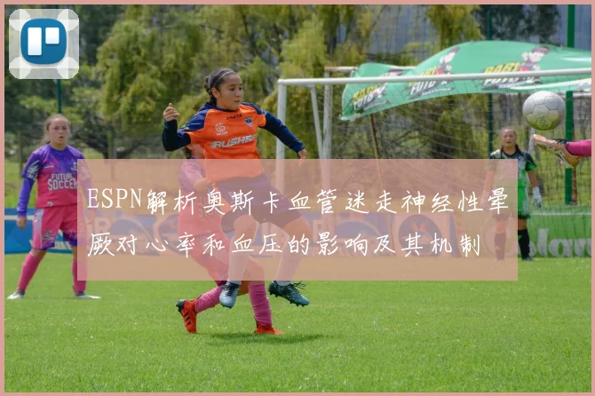 ESPN解析奥斯卡血管迷走神经性晕厥对心率和血压的影响及其机制