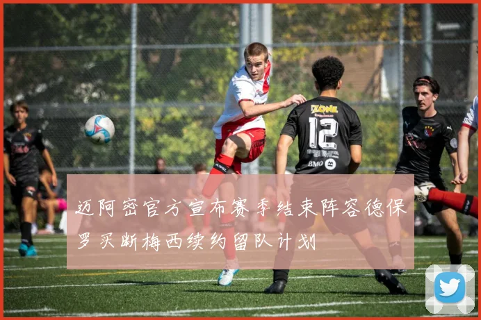 迈阿密官方宣布赛季结束阵容德保罗买断梅西续约留队计划