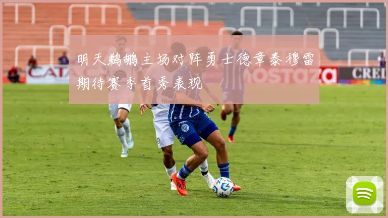 明天鹈鹕主场对阵勇士德章泰穆雷期待赛季首秀表现