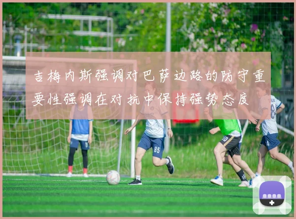 吉梅内斯强调对巴萨边路的防守重要性强调在对抗中保持强势态度