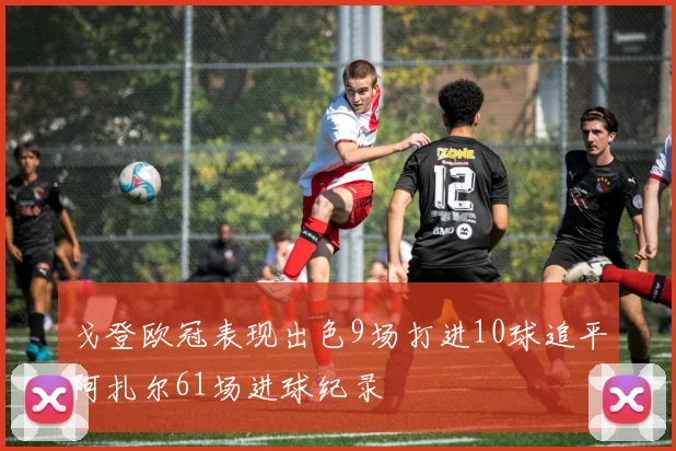 戈登欧冠表现出色9场打进10球追平阿扎尔61场进球纪录