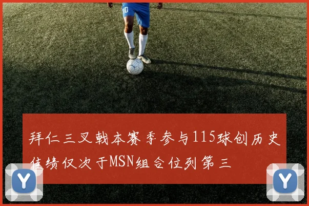 拜仁三叉戟本赛季参与115球创历史佳绩仅次于MSN组合位列第三