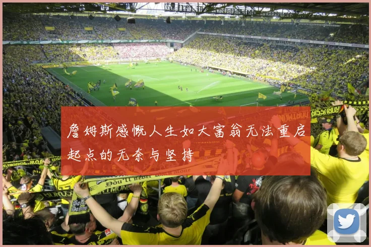 詹姆斯感慨人生如大富翁无法重启起点的无奈与坚持