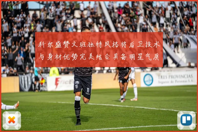 科尔盛赞文班独特风格将后卫技术与身材优势完美结合具备明星气质与球队形象