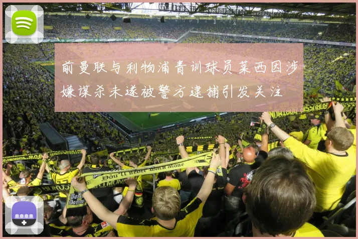 前曼联与利物浦青训球员莱西因涉嫌谋杀未遂被警方逮捕引发关注