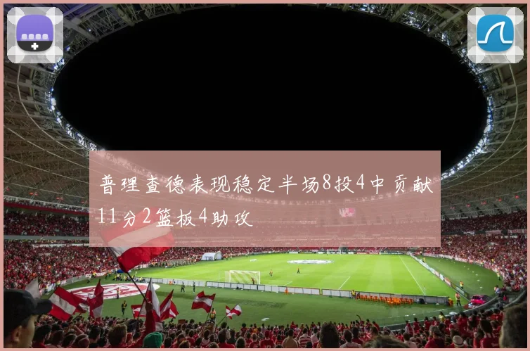 普理查德表现稳定半场8投4中贡献11分2篮板4助攻