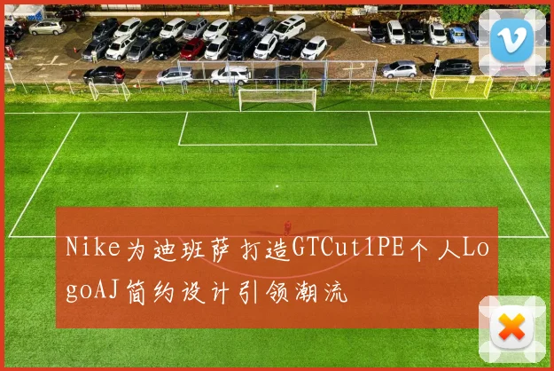 Nike为迪班萨打造GTCut1PE个人LogoAJ简约设计引领潮流
