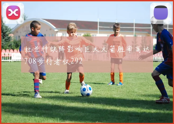 杜兰特缺阵影响巨大火箭胜率高达708步行者仅292