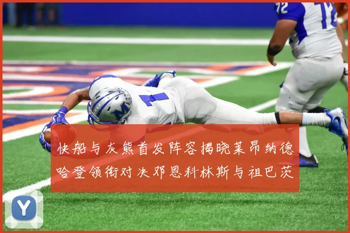 快船与灰熊首发阵容揭晓莱昂纳德哈登领衔对决邓恩科林斯与祖巴茨争锋