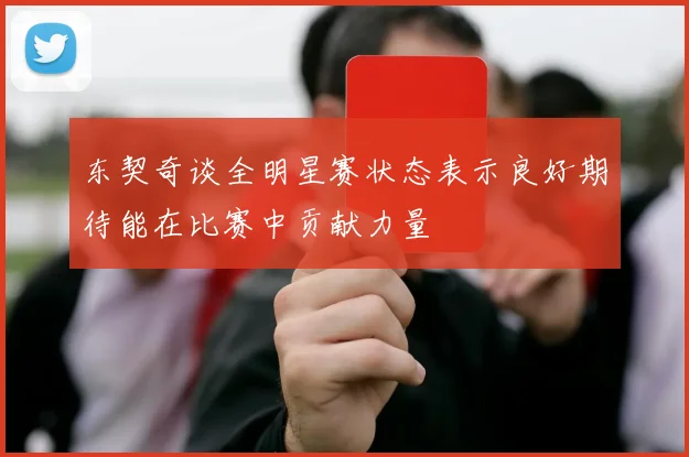 东契奇谈全明星赛状态表示良好期待能在比赛中贡献力量