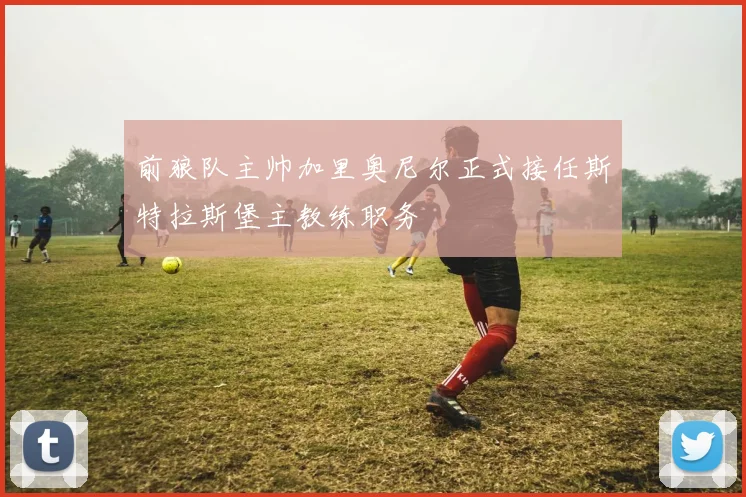 前狼队主帅加里奥尼尔正式接任斯特拉斯堡主教练职务